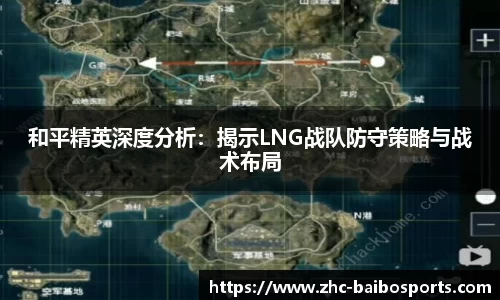 和平精英深度分析：揭示LNG战队防守策略与战术布局