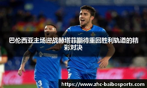 巴伦西亚主场迎战赫塔菲期待重回胜利轨道的精彩对决