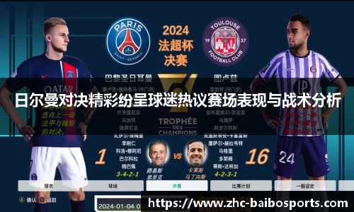 日尔曼对决精彩纷呈球迷热议赛场表现与战术分析